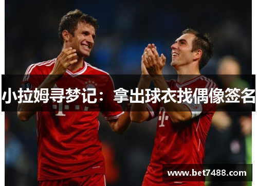 小拉姆寻梦记：拿出球衣找偶像签名