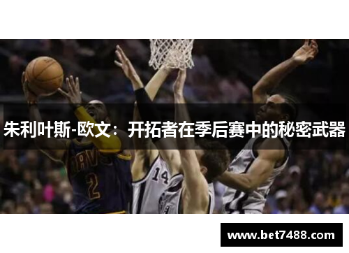 朱利叶斯-欧文：开拓者在季后赛中的秘密武器