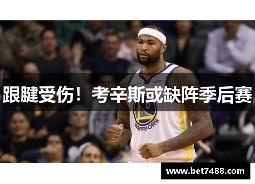 跟腱受伤！考辛斯或缺阵季后赛